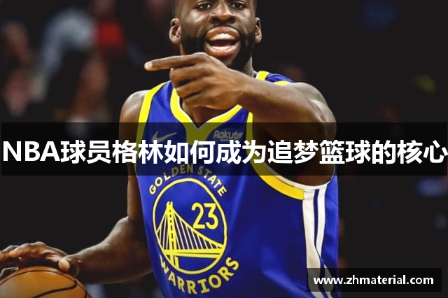 NBA球员格林如何成为追梦篮球的核心