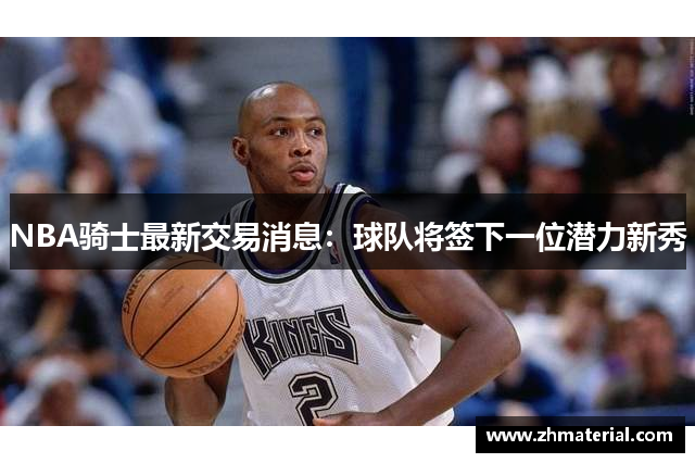 NBA骑士最新交易消息：球队将签下一位潜力新秀